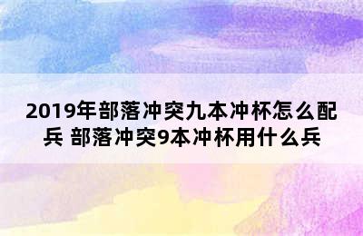 2019年部落冲突九本冲杯怎么配兵 部落冲突9本冲杯用什么兵